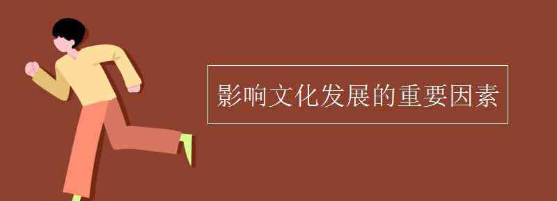 影响文化发展的重要因素 影响文化发展的重要因素