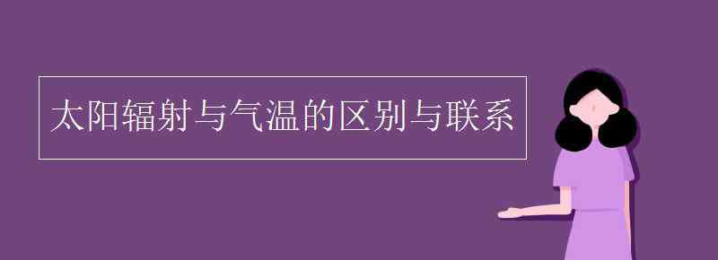 太阳辐射 太阳辐射与气温的区别与联系