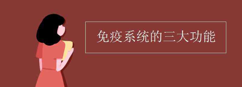 高中免疫系统三大功能 免疫系统的三大功能