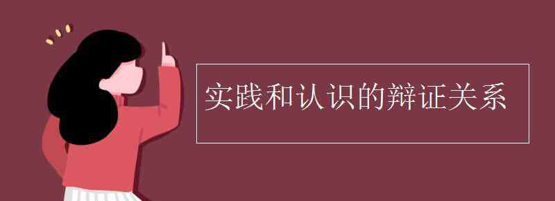 实践与认识的辩证关系 实践和认识的辩证关系