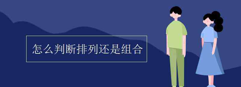 怎么判断排列还是组合 怎么判断排列还是组合