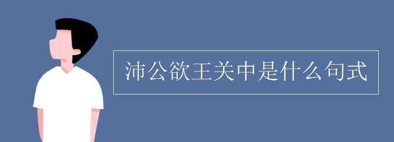 沛公 沛公欲王关中是什么句式