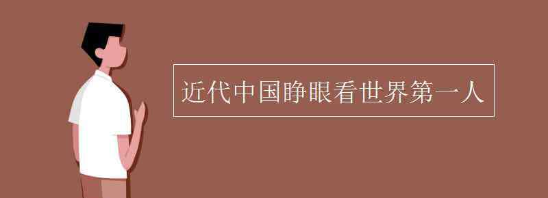 近代中国睁眼看世界的第一人 近代中国睁眼看世界第一人