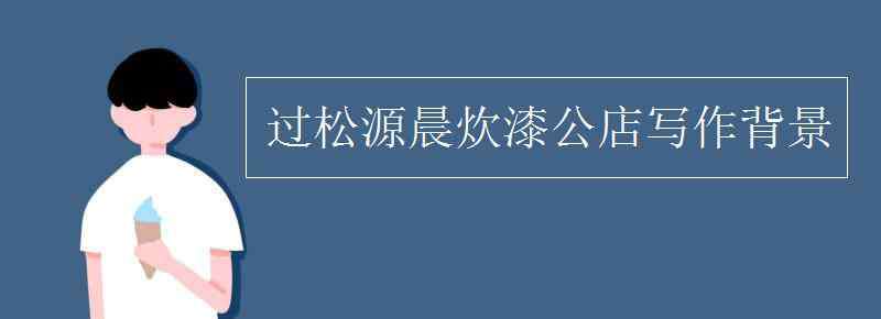 过松源晨饮漆公店 过松源晨炊漆公店写作背景