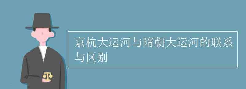 隋朝大运河 京杭大运河与隋朝大运河的联系与区别