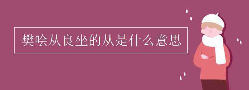 樊哙 樊哙从良坐的从是什么意思