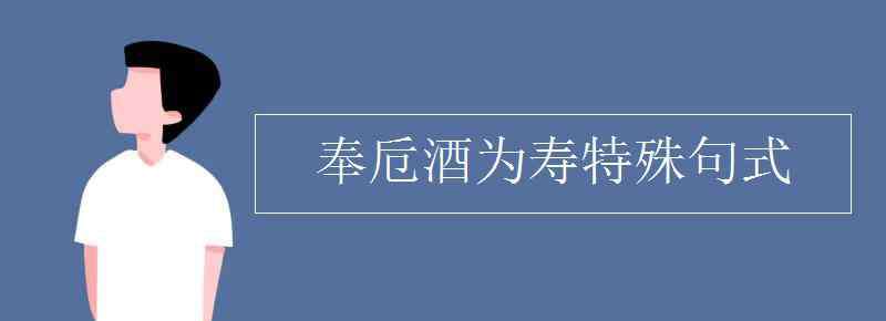 沛公奉卮酒为寿 奉卮酒为寿特殊句式