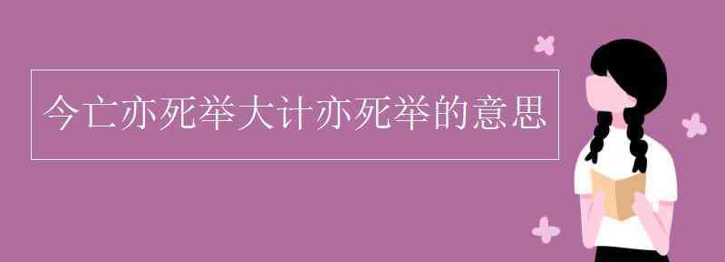 今亡亦死 今亡亦死举大计亦死举的意思