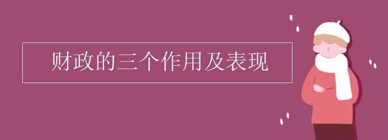 国家财政的作用 财政的三个作用及表现