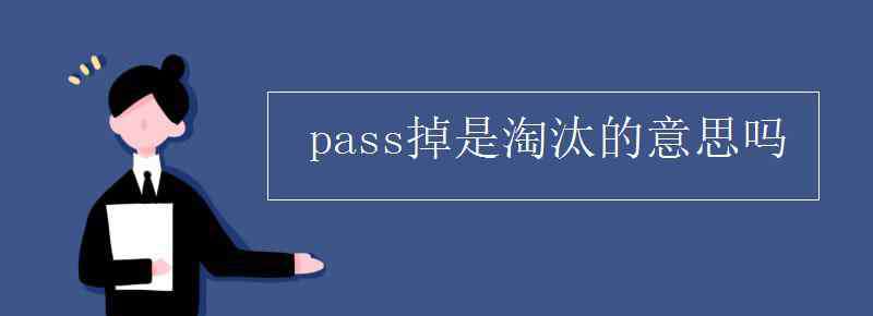 淘汰的意思 pass掉是淘汰的意思吗