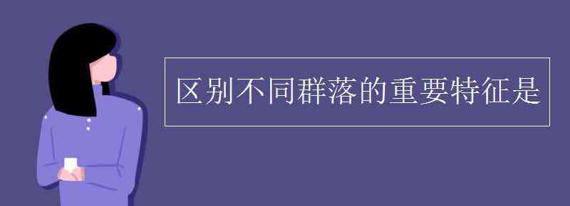 区别不同群落的重要特征是 区别不同群落的重要特征是