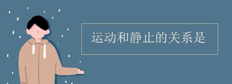 运动和静止的关系是 运动和静止的关系是