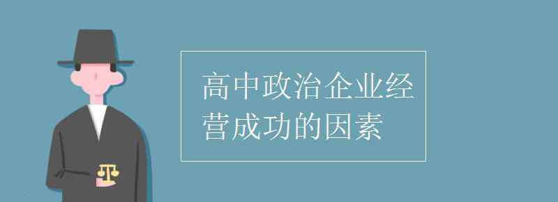 企业成功的因素 高中政治企业经营成功的因素