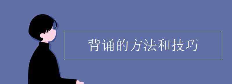 背诵的方法和技巧 背诵的方法和技巧