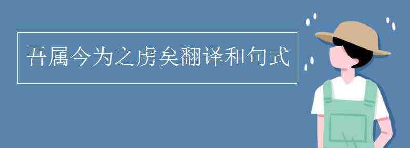 吾属今为之虏矣翻译 吾属今为之虏矣翻译和句式