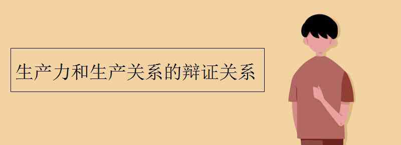 生产力和生产关系 生产力和生产关系的辩证关系