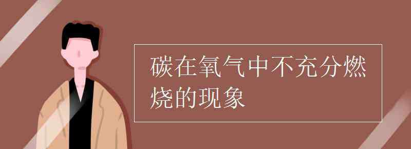 碳在氧气中燃烧的现象 碳在氧气中不充分燃烧的现象