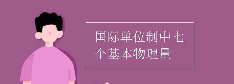 基本物理量 国际单位制中七个基本物理量