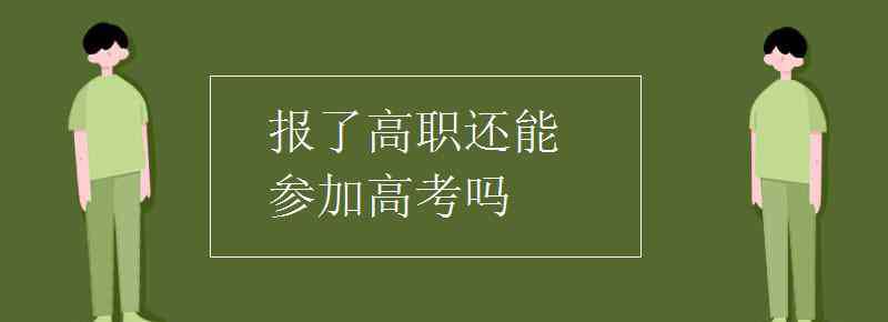 高职高考 报了高职还能参加高考吗