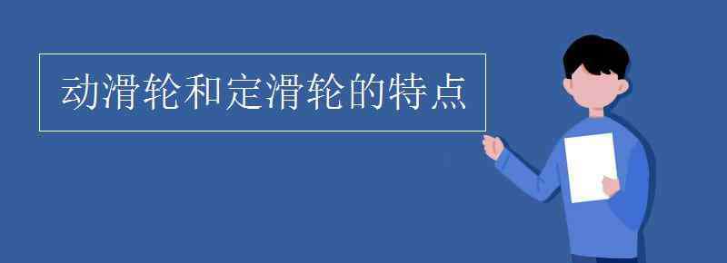 动滑轮和定滑轮 动滑轮和定滑轮的特点