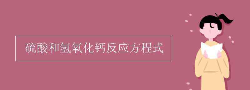 氢氧化钙和硫酸 硫酸和氢氧化钙反应方程式