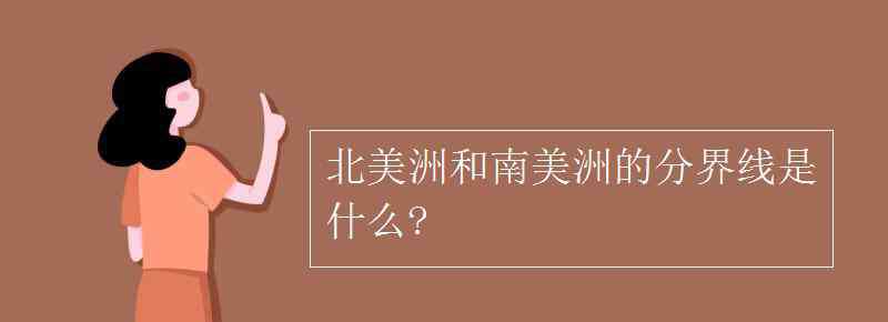 北美洲和南美洲的分界线 北美洲和南美洲的分界线是什么?