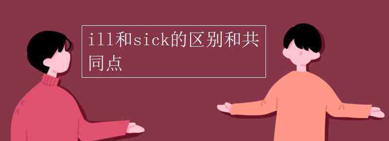 ill和sick的区别 ill和sick的区别和共同点