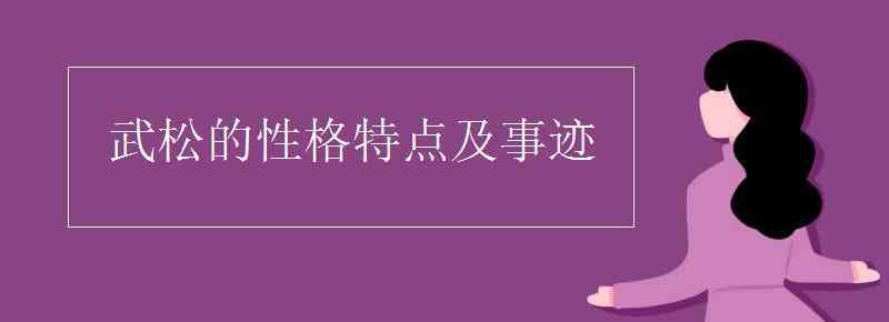 武松的性格特点及事迹 武松的性格特点及事迹