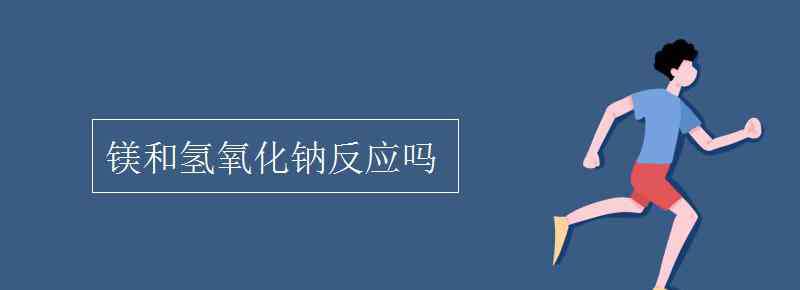 镁和氢氧化钠反应吗 镁和氢氧化钠反应吗