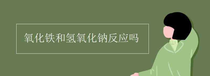 氧化铁和氢氧化钠 氧化铁和氢氧化钠反应吗