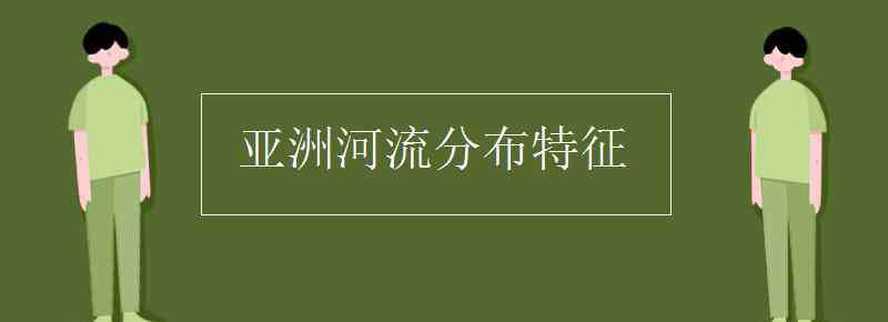 亚洲河流分布特点 亚洲河流分布特征