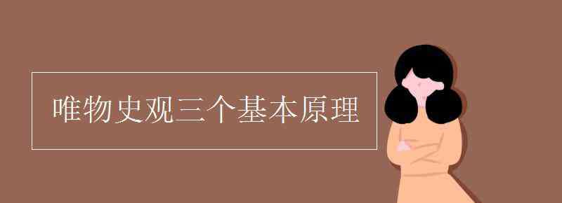 历史唯物主义基本原理 唯物史观三个基本原理