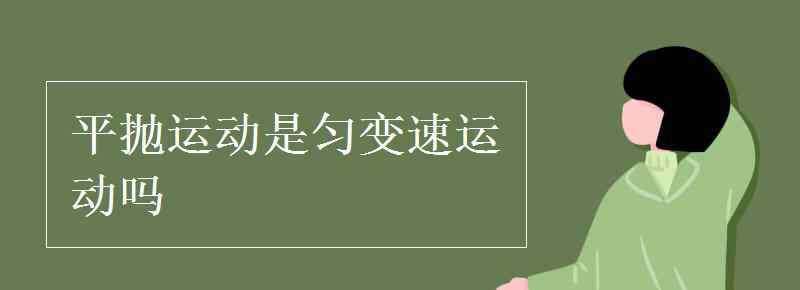平抛运动是匀变速运动吗 平抛运动是匀变速运动吗