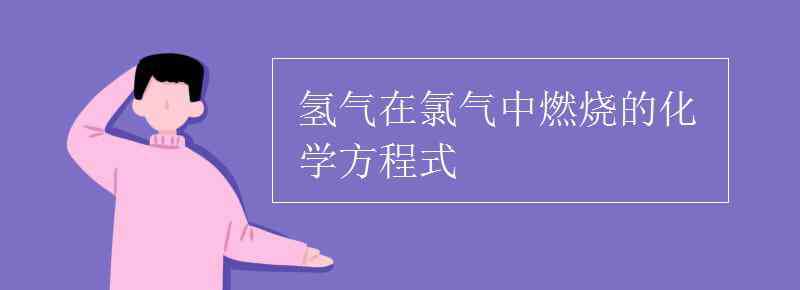 氢气在氯气中燃烧的化学方程式 氢气在氯气中燃烧的化学方程式