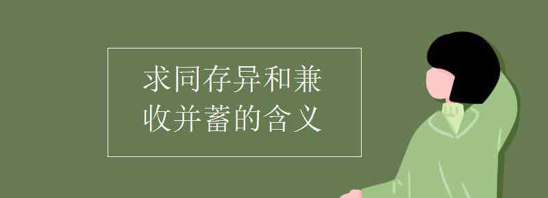 求同存异的意思 求同存异和兼收并蓄的含义