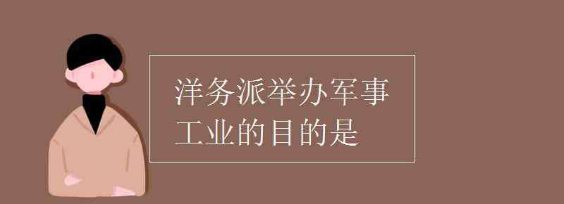 洋务运动目的 洋务派举办军事工业的目的是