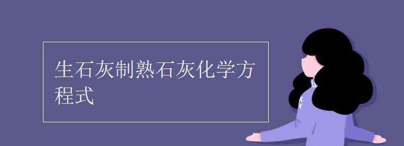 熟石灰化学式 生石灰制熟石灰化学方程式