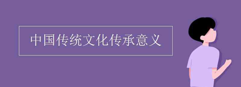 传统文化的作用 中国传统文化传承意义