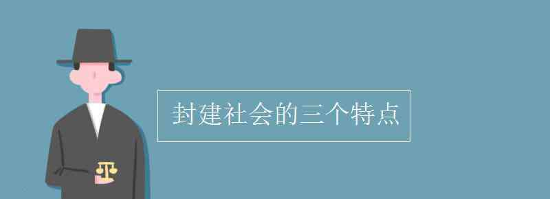 中国封建社会政治的基本特征 封建社会的三个特点