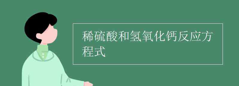 硫酸与氢氧化钙反应的化学方程式 稀硫酸和氢氧化钙反应方程式