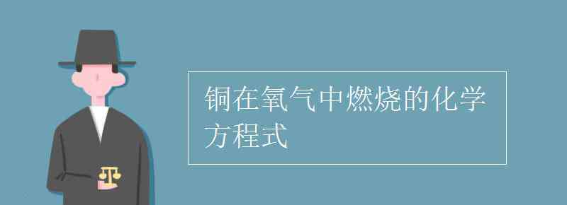 铜与氧气反应的化学方程式 铜在氧气中燃烧的化学方程式