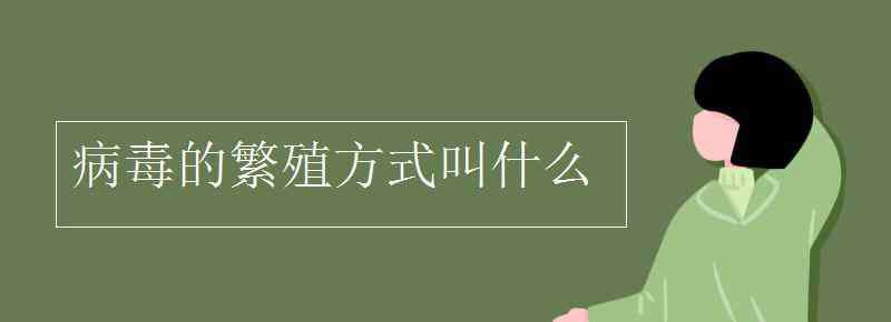 病毒是什么 病毒的繁殖方式叫什么