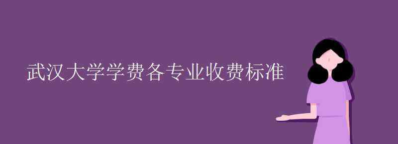 武大学费 武汉大学学费各专业收费标准