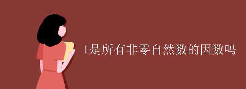 1是所有非零自然数的因数对吗 1是所有非零自然数的因数吗