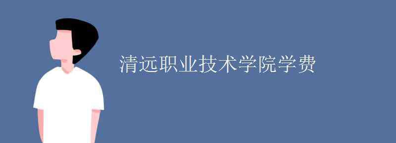 清远职业技术学院 清远职业技术学院学费