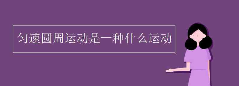 匀速圆周运动是什么运动 匀速圆周运动是一种什么运动