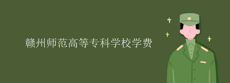 赣州师范高等专科学校 赣州师范高等专科学校学费