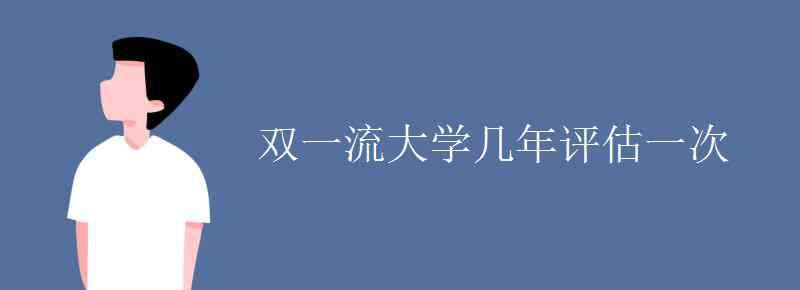 大学几年 双一流大学几年评估一次