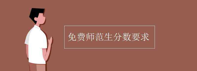 免费师范生分数要求 免费师范生分数要求