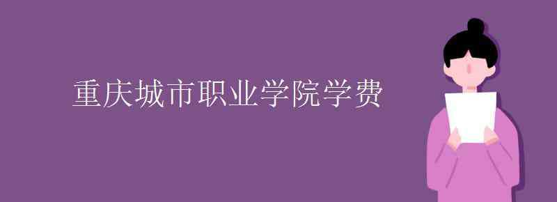 重庆城市职业学院 重庆城市职业学院学费